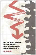 What Happened to America? From Karl Marx To The Radical Socialism of President Obama His Dreams, Politics and Performance In Office